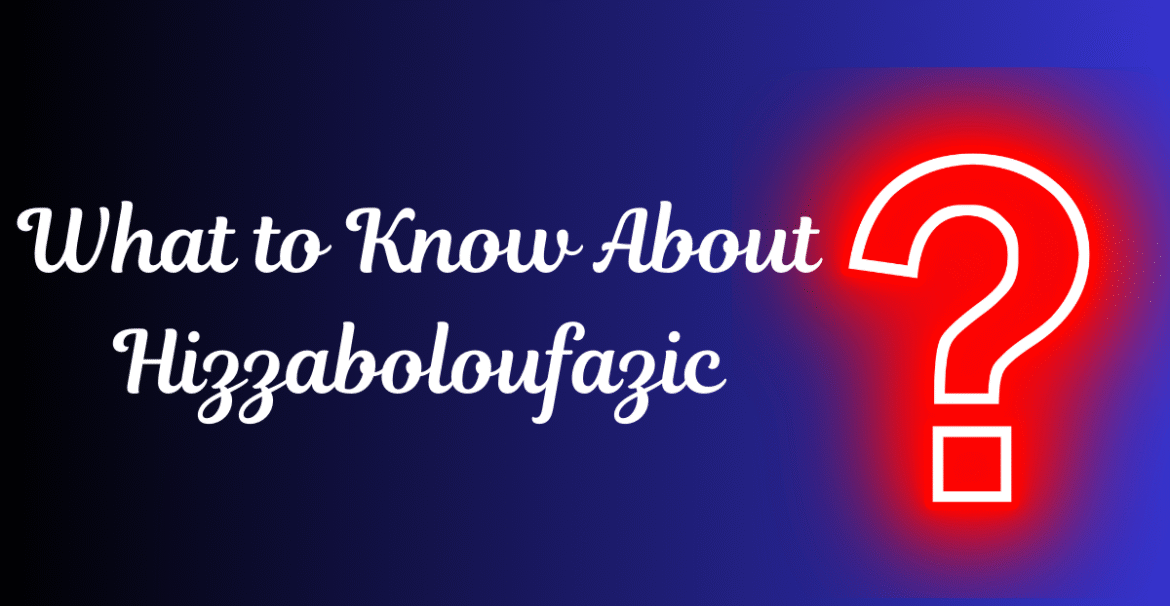 What to Know About Hizzaboloufazic