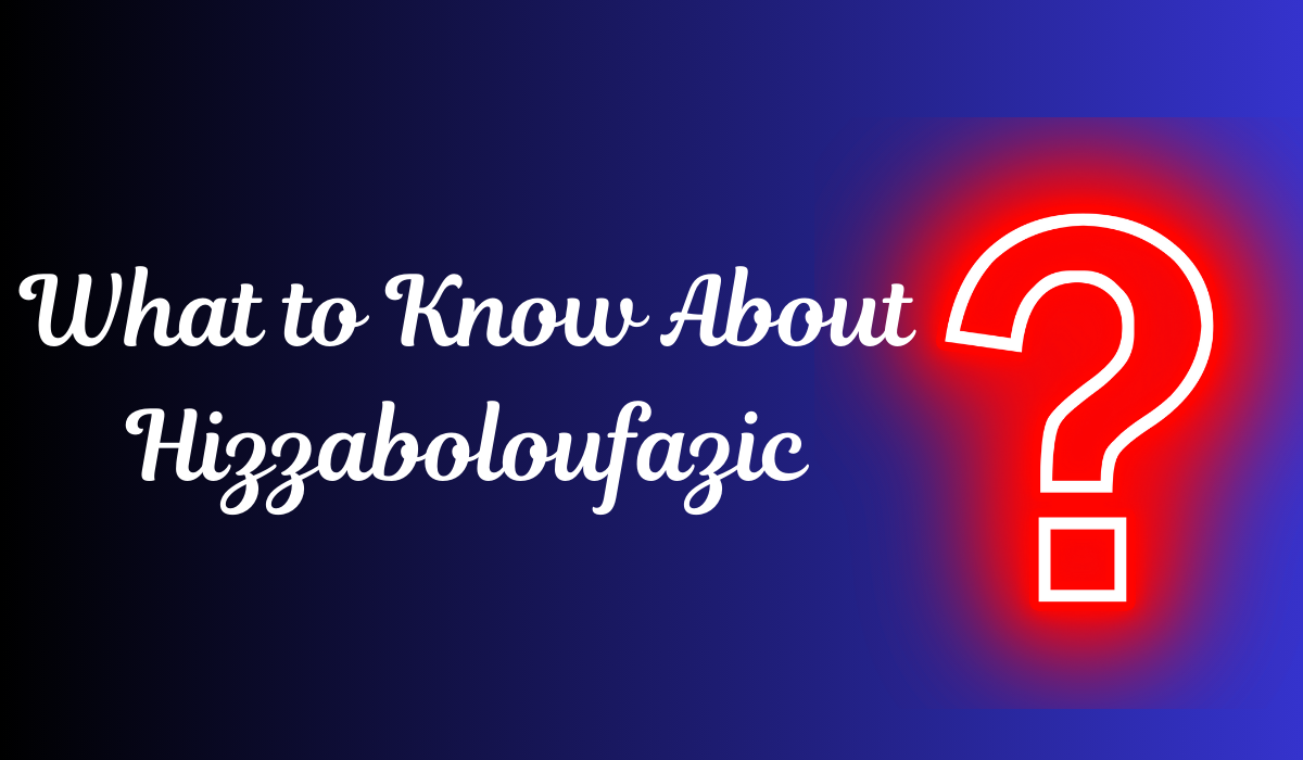 What to Know About Hizzaboloufazic